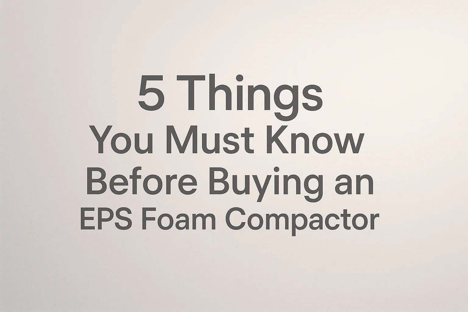 Buying an EPS Foam Compactor: 5 Key Factors